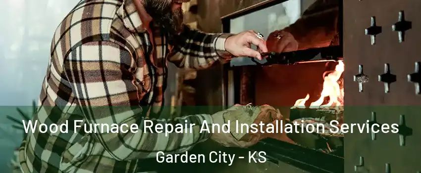  Wood Furnace Repair And Installation Services Garden City - KS